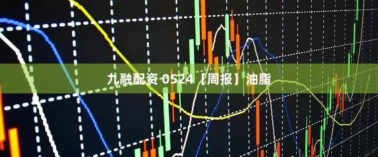 九融配资 0524【周报】油脂