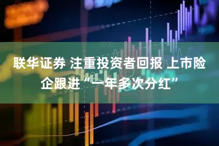 联华证券 注重投资者回报 上市险企跟进“一年多次分红”