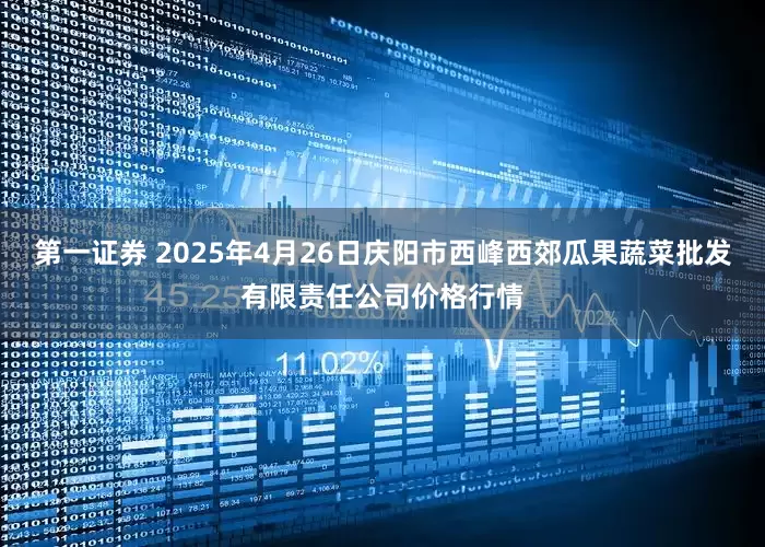 第一证券 2025年4月26日庆阳市西峰西郊瓜果蔬菜批发有限责任公司价格行情