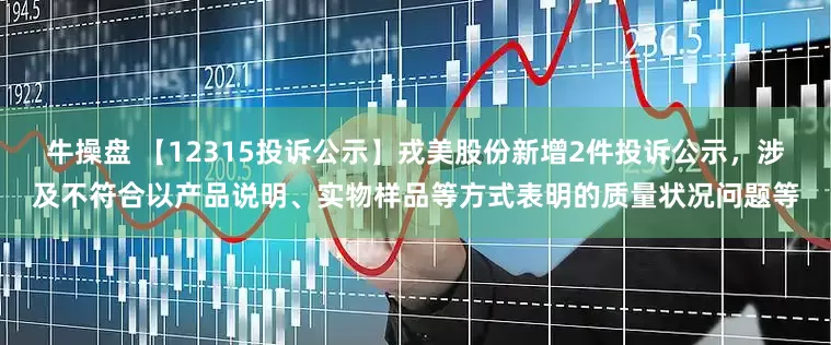 牛操盘 【12315投诉公示】戎美股份新增2件投诉公示，涉及不符合以产品说明、实物样品等方式表明的质量状况问题等