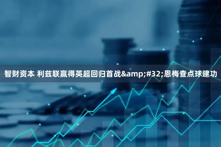 智财资本 利兹联赢得英超回归首战&#32;恩梅查点球建功