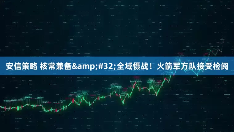 安信策略 核常兼备&#32;全域慑战！火箭军方队接受检阅