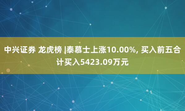中兴证券 龙虎榜 |泰慕士上涨10.00%, 买入前五合计买入5423.09万元