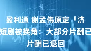 盈利通 谢孟伟原定「济公」短剧被换角：大部分片酬已退回