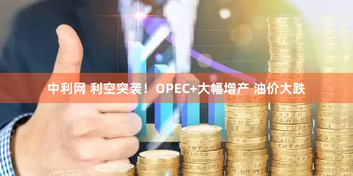 中利网 利空突袭！OPEC+大幅增产 油价大跌