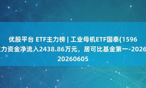 优股平台 ETF主力榜 | 工业母机ETF国泰(159667)主力资金净流入2438.86万元，居可比基金第一-20260605