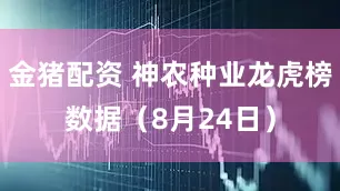 金猪配资 神农种业龙虎榜数据（8月24日）