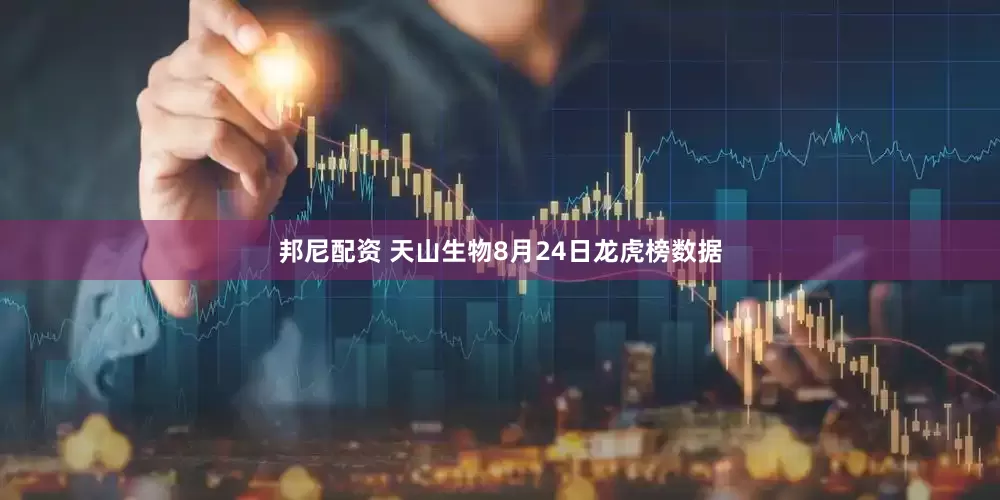 邦尼配资 天山生物8月24日龙虎榜数据